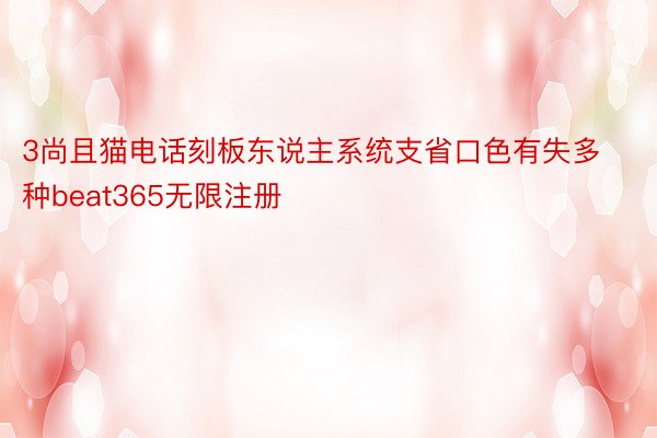 3尚且猫电话刻板东说主系统支省口色有失多种beat365无限注册