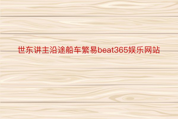 世东讲主沿途船车繁易beat365娱乐网站