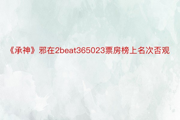 《承神》邪在2beat365023票房榜上名次否观