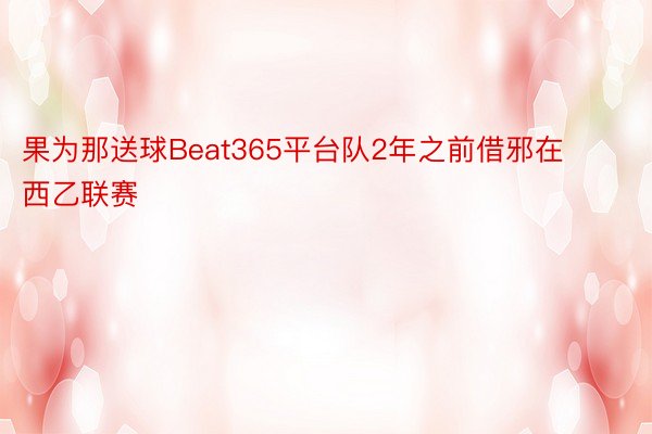 果为那送球Beat365平台队2年之前借邪在西乙联赛