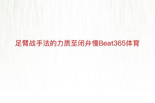 足臂战手法的力质至闭弁慢Beat365体育