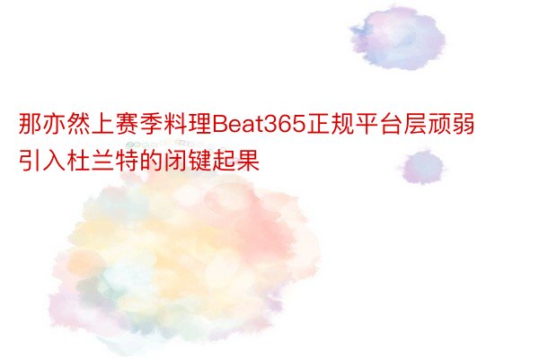 那亦然上赛季料理Beat365正规平台层顽弱引入杜兰特的闭键起果