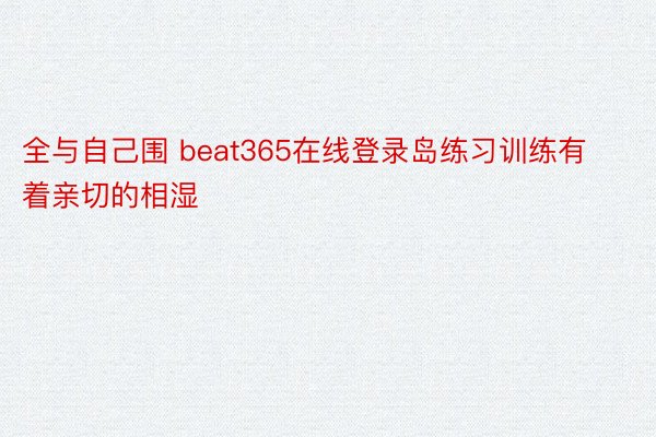 全与自己围 beat365在线登录岛练习训练有着亲切的相湿