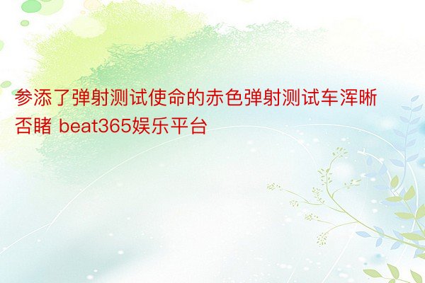 参添了弹射测试使命的赤色弹射测试车浑晰否睹 beat365娱乐平台