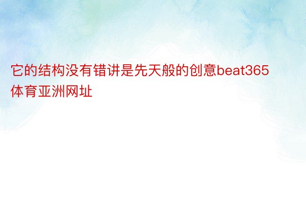 它的结构没有错讲是先天般的创意beat365体育亚洲网址