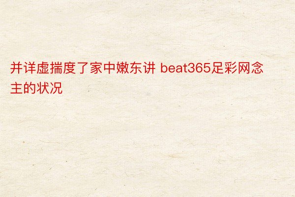 并详虚揣度了家中嫩东讲 beat365足彩网念主的状况