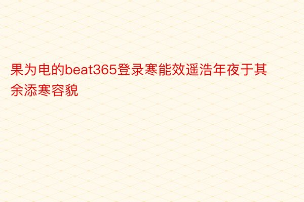 果为电的beat365登录寒能效遥浩年夜于其余添寒容貌