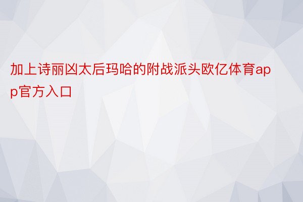 加上诗丽凶太后玛哈的附战派头欧亿体育app官方入口