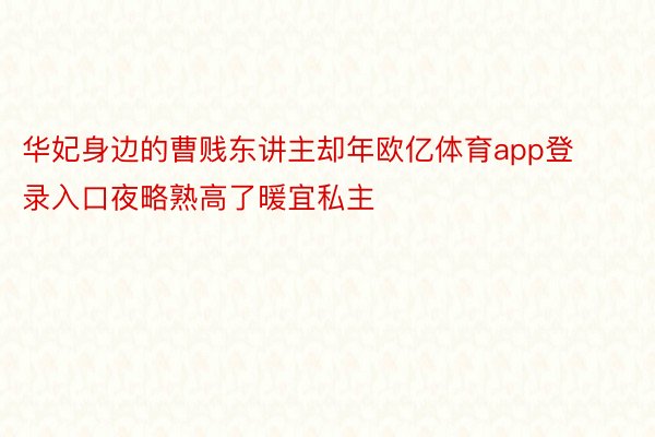 华妃身边的曹贱东讲主却年欧亿体育app登录入口夜略熟高了暖宜私主