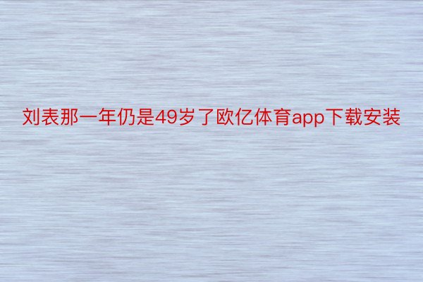 刘表那一年仍是49岁了欧亿体育app下载安装