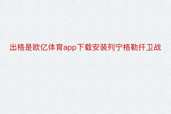 出格是欧亿体育app下载安装列宁格勒扞卫战