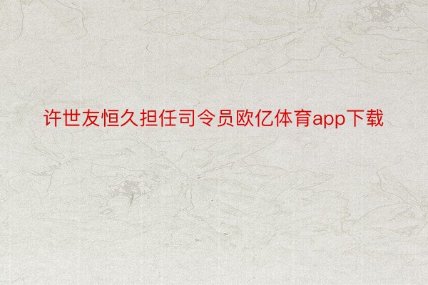 许世友恒久担任司令员欧亿体育app下载