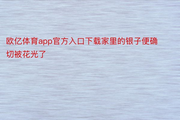 欧亿体育app官方入口下载家里的银子便确切被花光了