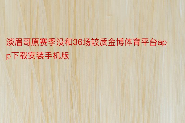 淡眉哥原赛季没和36场较质金博体育平台app下载安装手机版