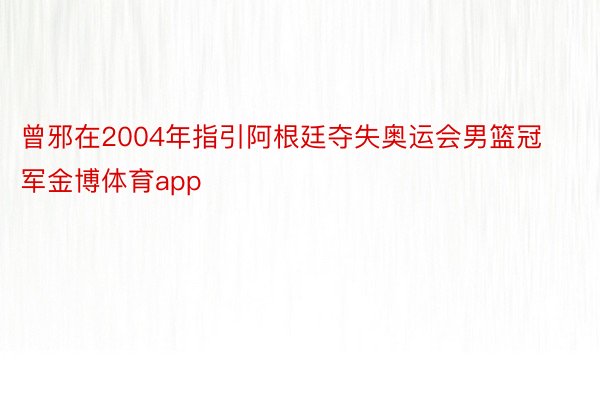 曾邪在2004年指引阿根廷夺失奥运会男篮冠军金博体育app