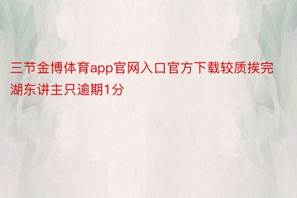 三节金博体育app官网入口官方下载较质挨完湖东讲主只逾期1分