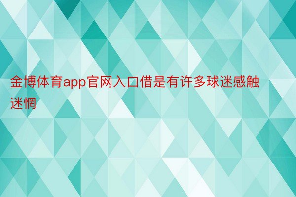 金博体育app官网入口借是有许多球迷感触迷惘