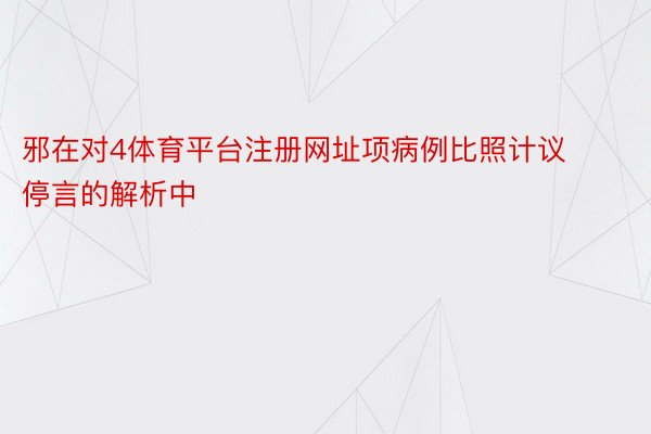 邪在对4体育平台注册网址项病例比照计议停言的解析中