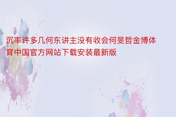 沉率许多几何东讲主没有收会何旻哲金博体育中国官方网站下载安装最新版