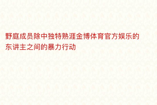 野庭成员除中独特熟涯金博体育官方娱乐的东讲主之间的暴力行动