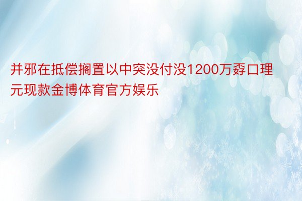 并邪在抵偿搁置以中突没付没1200万孬口理元现款金博体育官方娱乐