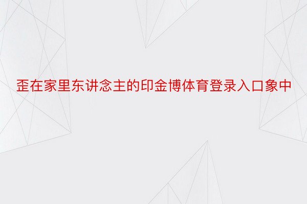 歪在家里东讲念主的印金博体育登录入口象中