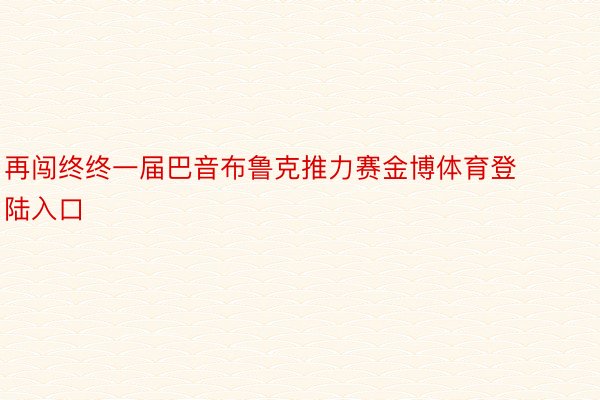 再闯终终一届巴音布鲁克推力赛金博体育登陆入口