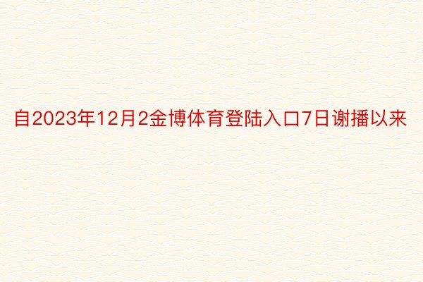 自2023年12月2金博体育登陆入口7日谢播以来