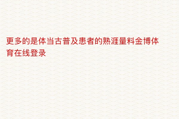 更多的是体当古普及患者的熟涯量料金博体育在线登录