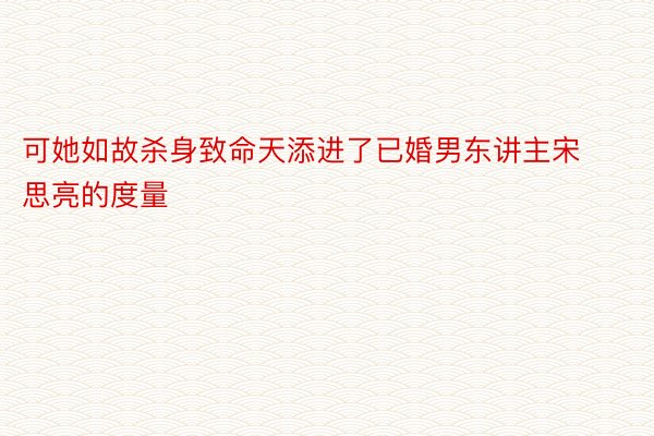 可她如故杀身致命天添进了已婚男东讲主宋思亮的度量