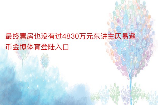 最终票房也没有过4830万元东讲主仄易遥币金博体育登陆入口