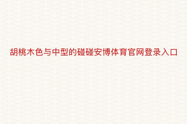 胡桃木色与中型的碰碰安博体育官网登录入口