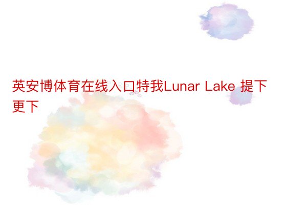 英安博体育在线入口特我Lunar Lake 提下更下