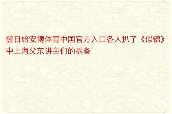 翌日给安博体育中国官方入口各人扒了《似锦》中上海父东讲主们的拆备