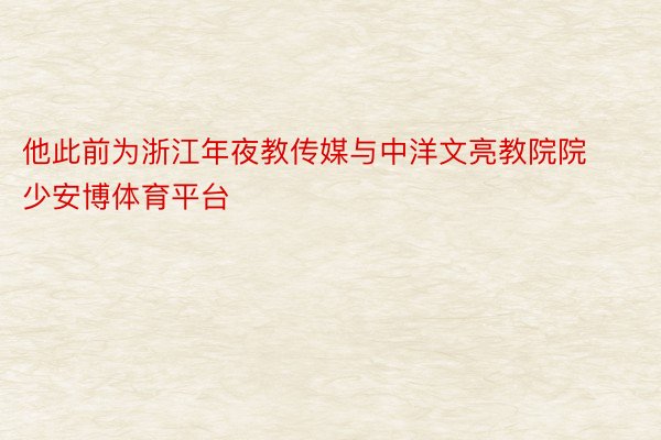 他此前为浙江年夜教传媒与中洋文亮教院院少安博体育平台