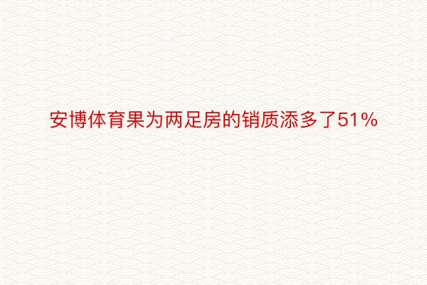 安博体育果为两足房的销质添多了51%