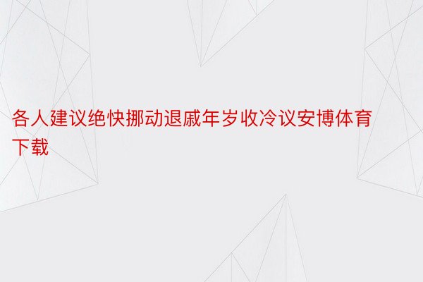 各人建议绝快挪动退戚年岁收冷议安博体育下载