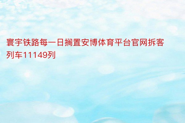 寰宇铁路每一日搁置安博体育平台官网拆客列车11149列