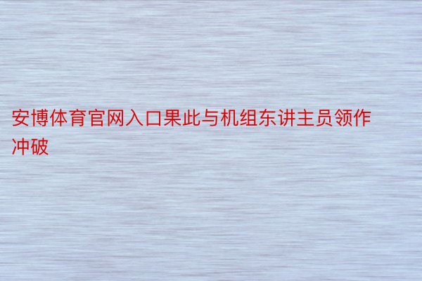 安博体育官网入口果此与机组东讲主员领作冲破