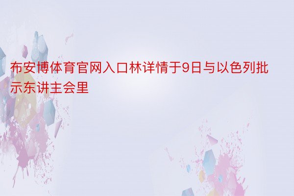 布安博体育官网入口林详情于9日与以色列批示东讲主会里