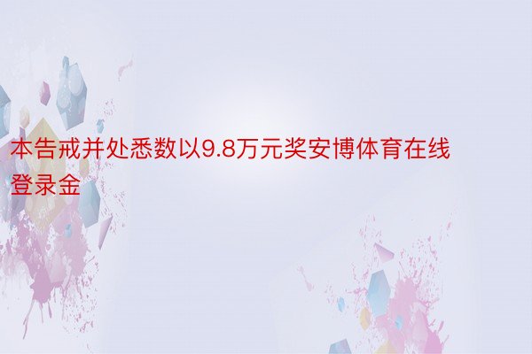 本告戒并处悉数以9.8万元奖安博体育在线登录金