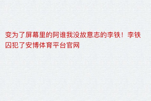 变为了屏幕里的阿谁我没故意志的李铁！李铁囚犯了安博体育平台官网