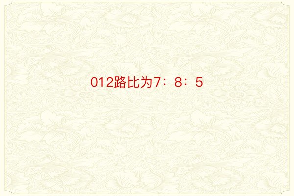 012路比为7：8：5