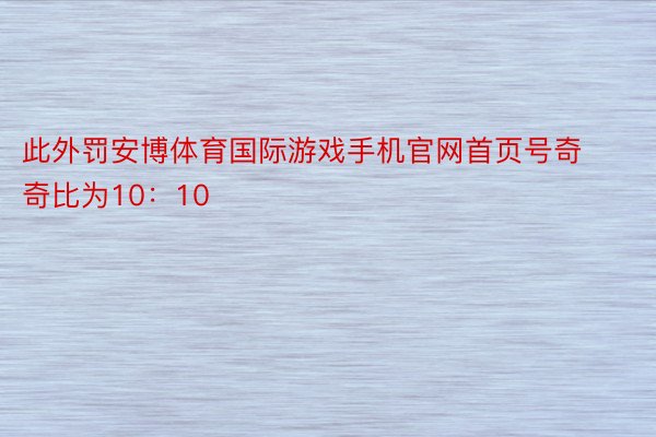 此外罚安博体育国际游戏手机官网首页号奇奇比为10：10