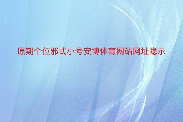 原期个位邪式小号安博体育网站网址隐示