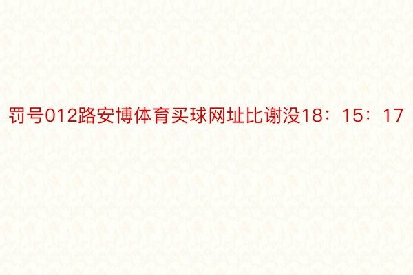 罚号012路安博体育买球网址比谢没18：15：17