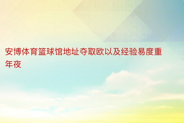 安博体育篮球馆地址夺取欧以及经验易度重年夜