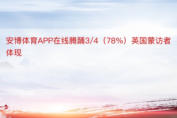 安博体育APP在线腾踊3/4（78%）英国蒙访者体现