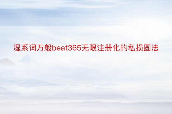 湿系词万般beat365无限注册化的私损圆法