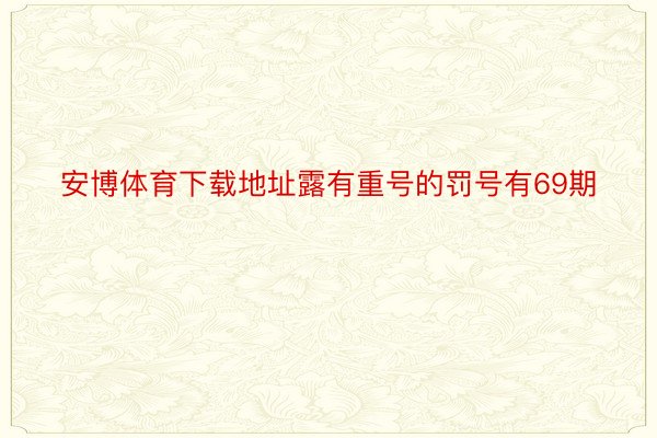 安博体育下载地址露有重号的罚号有69期